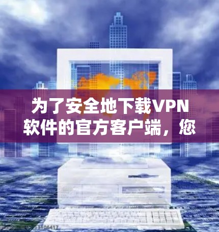 为了安全地下载VPN软件的官方客户端,您可以按照以下步骤进行操作 为了安全地下载VPN软件的官方客户端,您可以按照以下步骤进行操作