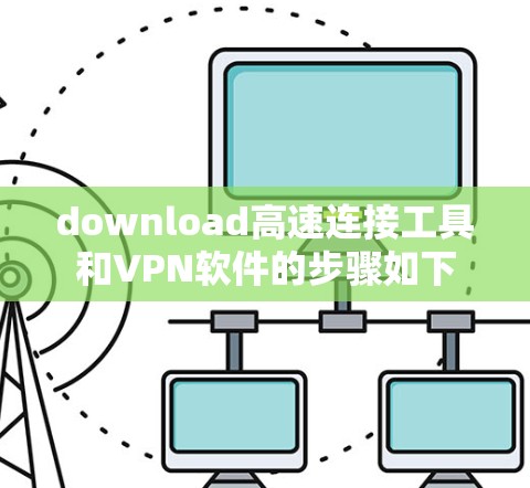 download高速连接工具和VPN软件的步骤如下