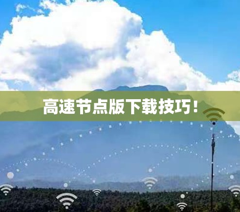 高速节点版下载技巧! 高速节点版下载技巧!