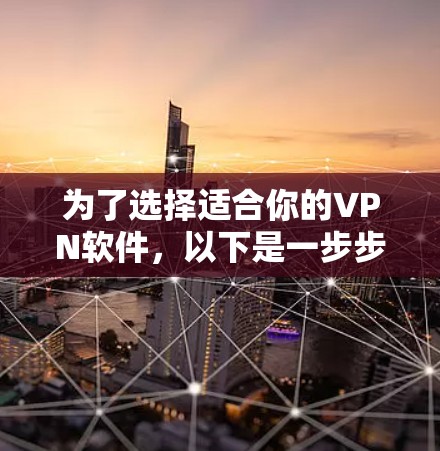 为了选择适合你的VPN软件，以下是一步步的建议