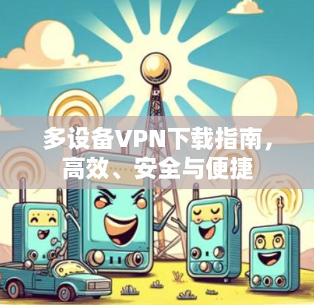 多设备VPN下载指南,高效、安全与便捷 多设备VPN下载指南,高效、安全与便捷