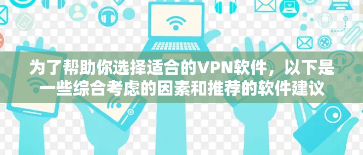 为了帮助你选择适合的VPN软件，以下是一些综合考虑的因素和推荐的软件建议