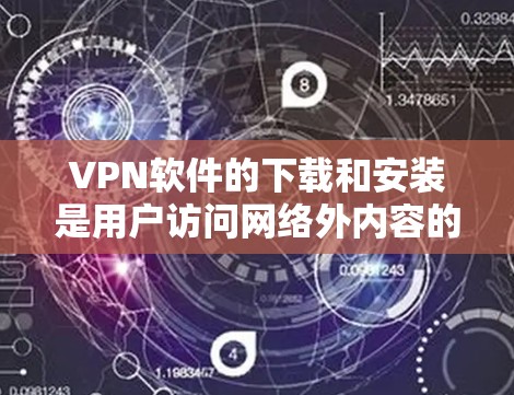 VPN软件的下载和安装是用户访问网络外内容的第一步。以下是基本的步骤指南 VPN软件的下载和安装是用户访问网络外内容的第一步。以下是基本的步骤指南