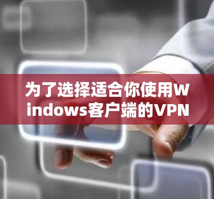 为了选择适合你使用Windows客户端的VPN软件,以下是一些综合考虑的因素和推荐 为了选择适合你使用Windows客户端的VPN软件,以下是一些综合考虑的因素和推荐