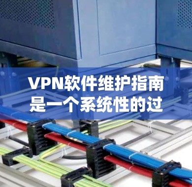 VPN软件维护指南是一个系统性的过程,帮助用户确保VPN服务的安全和稳定运行。以下是基于上述内容的总结 VPN软件维护指南是一个系统性的过程,帮助用户确保VPN服务的安全和稳定运行。以下是基于上述内容的总结