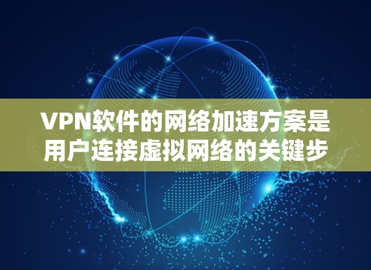 VPN软件的网络加速方案是用户连接虚拟网络的关键步骤之一。根据你的需求,以下是一些常见的VPN网络加速方案和配置方法 VPN软件的网络加速方案是用户连接虚拟网络的关键步骤之一。根据你的需求,以下是一些常见的VPN网络加速方案和配置方法
