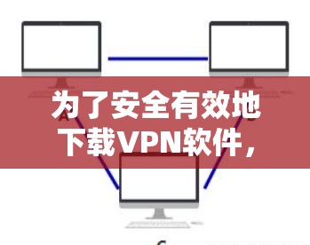 为了安全有效地下载VPN软件,以下是一步步的指南 为了安全有效地下载VPN软件,以下是一步步的指南