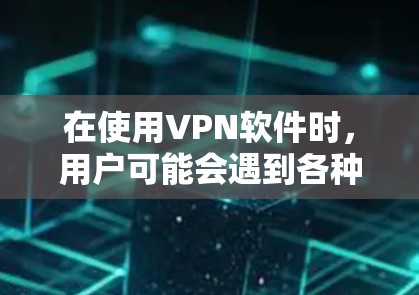 在使用VPN软件时，用户可能会遇到各种问题，这些问题可能影响到他们的使用体验。以下是一些常见的VPN软件反馈，以及如何理解和改进这些体验
