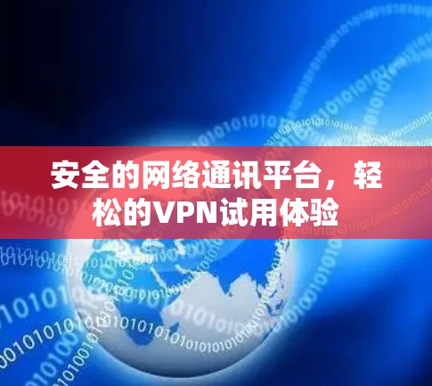 安全的网络通讯平台,轻松的VPN试用体验 安全的网络通讯平台,轻松的VPN试用体验