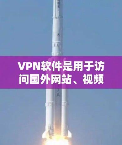 VPN软件是用于访问国外网站、视频或论坛等的安全工具,以下是几种主要类型的VPN软件及其特点 VPN软件是用于访问国外网站、视频或论坛等的安全工具,以下是几种主要类型的VPN软件及其特点