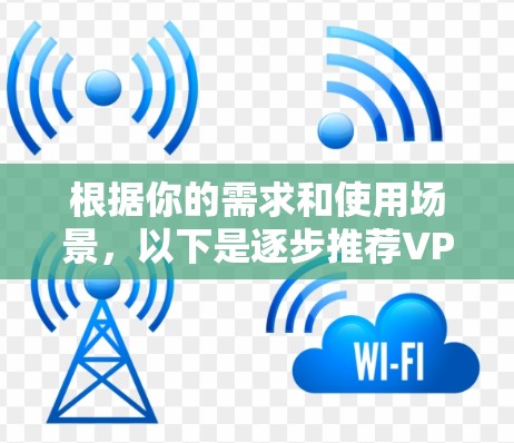 根据你的需求和使用场景，以下是逐步推荐VPN软件的建议