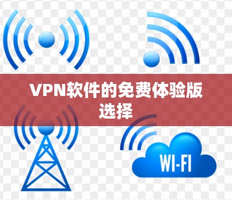 VPN软件的免费体验版选择 VPN软件的免费体验版选择