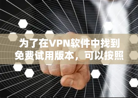 为了在VPN软件中找到免费试用版本,可以按照以下步骤进行 为了在VPN软件中找到免费试用版本,可以按照以下步骤进行