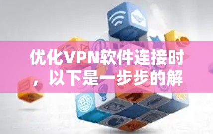 优化VPN软件连接时,以下是一步步的解决方案 优化VPN软件连接时,以下是一步步的解决方案