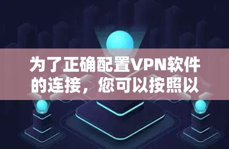 为了正确配置VPN软件的连接,您可以按照以下步骤进行操作 为了正确配置VPN软件的连接,您可以按照以下步骤进行操作