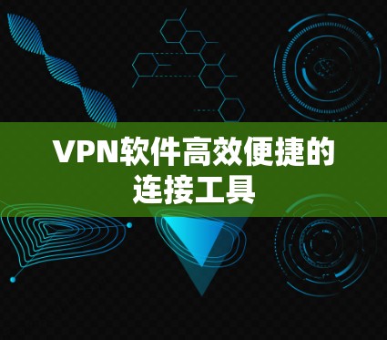 VPN软件高效便捷的连接工具 VPN软件高效便捷的连接工具
