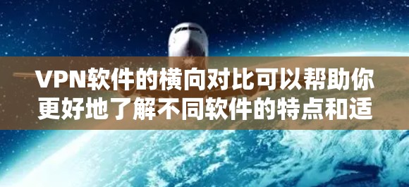 VPN软件的横向对比可以帮助你更好地了解不同软件的特点和适用场景。以下是几个常见的VPN软件及其对比分析 VPN软件的横向对比可以帮助你更好地了解不同软件的特点和适用场景。以下是几个常见的VPN软件及其对比分析