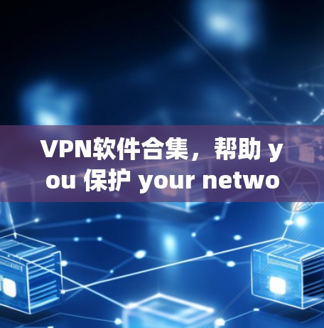 VPN软件合集,帮助 you 保护 your network and data VPN软件合集,帮助 you 保护 your network and data