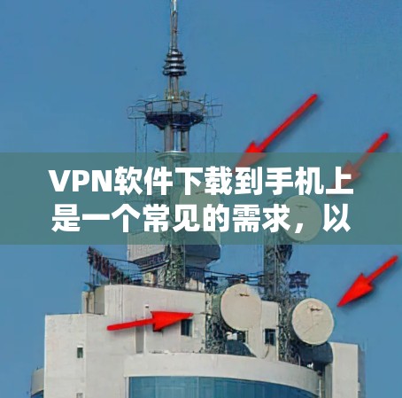 VPN软件下载到手机上是一个常见的需求,以下是一些建议和步骤,帮助您完成这个过程 VPN软件下载到手机上是一个常见的需求,以下是一些建议和步骤,帮助您完成这个过程