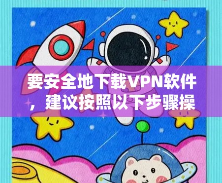 要安全地下载VPN软件，建议按照以下步骤操作
