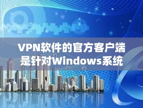 VPN软件的官方客户端是针对Windows系统的VPN软件,旨在为用户提供简化、高效和安全的访问体验。以下是对官方客户端的特点和功能的详细总结 VPN软件的官方客户端是针对Windows系统的VPN软件,旨在为用户提供简化、高效和安全的访问体验。以下是对官方客户端的特点和功能的详细总结