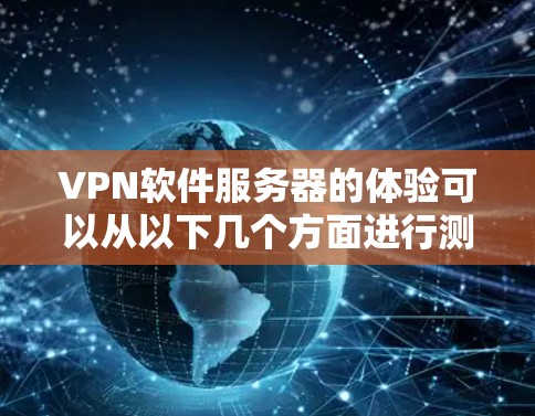VPN软件服务器的体验可以从以下几个方面进行测试和排查 VPN软件服务器的体验可以从以下几个方面进行测试和排查