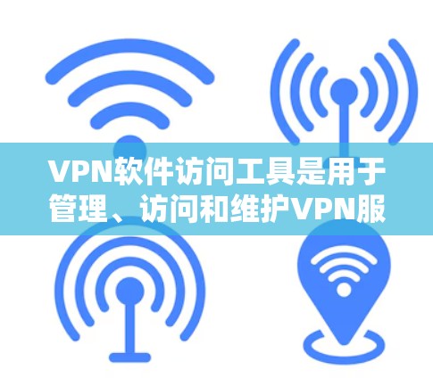 VPN软件访问工具是用于管理、访问和维护VPN服务器的重要工具，涵盖了防火墙、服务器管理器、流量监控、安全策略管理等多个方面。以下是详细的步骤指南