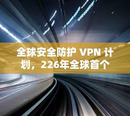 全球安全防护 VPN 计划，226年全球首个