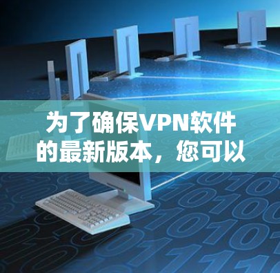 为了确保VPN软件的最新版本,您可以按照以下步骤操作 为了确保VPN软件的最新版本,您可以按照以下步骤操作