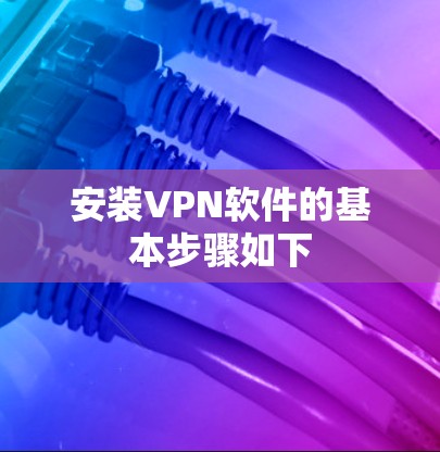 安装VPN软件的基本步骤如下