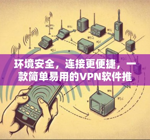 环境安全,连接更便捷,一款简单易用的VPN软件推荐 环境安全,连接更便捷,一款简单易用的VPN软件推荐
