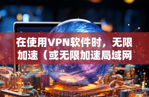 在使用VPN软件时,无限加速(或无限加速局域网)是一个可以使用的选项,但需要谨慎使用。以下是有条理的建议,帮助您更好地理解和管理这个选项 在使用VPN软件时,无限加速(或无限加速局域网)是一个可以使用的选项,但需要谨慎使用。以下是有条理的建议,帮助您更好地理解和管理这个选项
