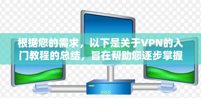 根据您的需求，以下是关于VPN的入门教程的总结，旨在帮助您逐步掌握VPN的基本知识和操作