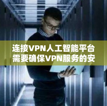 连接VPN人工智能平台需要确保VPN服务的安全性和稳定性。以下是连接VPN人工智能平台的常见步骤