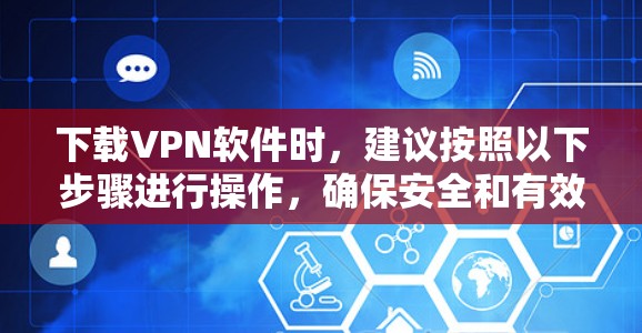 下载VPN软件时，建议按照以下步骤进行操作，确保安全和有效
