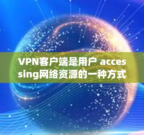 VPN客户端是用户 accessing网络资源的一种方式,常见的有多种推荐。以下是一些常见的VPN客户端推荐 VPN客户端是用户 accessing网络资源的一种方式,常见的有多种推荐。以下是一些常见的VPN客户端推荐