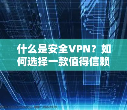 什么是安全VPN?如何选择一款值得信赖的VPN 什么是安全VPN?如何选择一款值得信赖的VPN