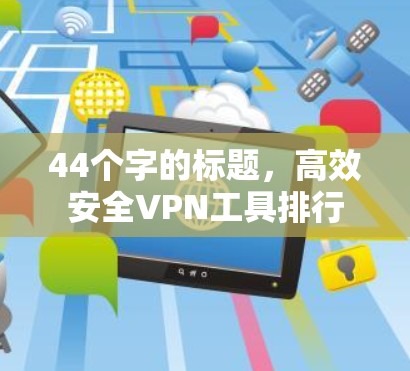 44个字的标题,高效安全VPN工具排行 44个字的标题,高效安全VPN工具排行