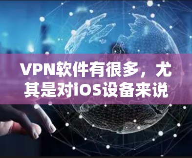 VPN软件有很多,尤其是对iOS设备来说,选择一些热门且功能强大的软件会很方便。以下是几款支持iOS的热门VPN软件 VPN软件有很多,尤其是对iOS设备来说,选择一些热门且功能强大的软件会很方便。以下是几款支持iOS的热门VPN软件