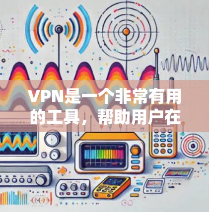 VPN是一个非常有用的工具，帮助用户在线访问安全的网络服务。以下是通过逐步思考和分析得出的结论