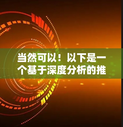 当然可以!以下是一个基于深度分析的推荐,专注于提供安全、高效和多平台功能的VPN软件。这个软件结合了深度分析、AI推荐和个性化设置,适合追求高效和安全的用户 当然可以!以下是一个基于深度分析的推荐,专注于提供安全、高效和多平台功能的VPN软件。这个软件结合了深度分析、AI推荐和个性化设置,适合追求高效和安全的用户
