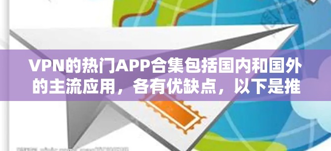 VPN的热门APP合集包括国内和国外的主流应用,各有优缺点,以下是推荐的国内和国外应用 VPN的热门APP合集包括国内和国外的主流应用,各有优缺点,以下是推荐的国内和国外应用
