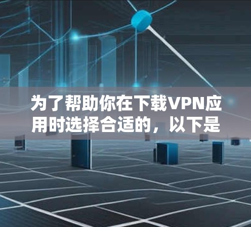 为了帮助你在下载VPN应用时选择合适的,以下是一些步骤说明和推荐 为了帮助你在下载VPN应用时选择合适的,以下是一些步骤说明和推荐