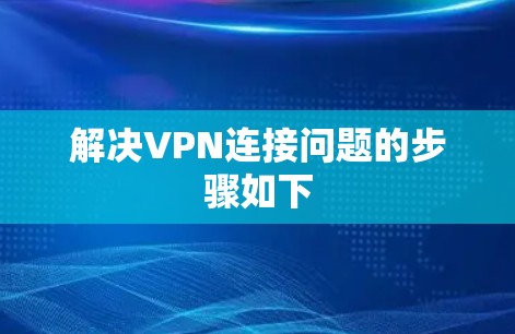 解决VPN连接问题的步骤如下 解决VPN连接问题的步骤如下