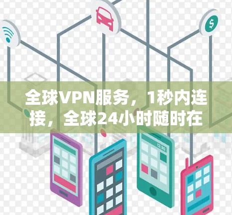 全球VPN服务，1秒内连接，全球24小时随时在线