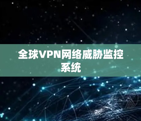 全球VPN网络威胁监控系统