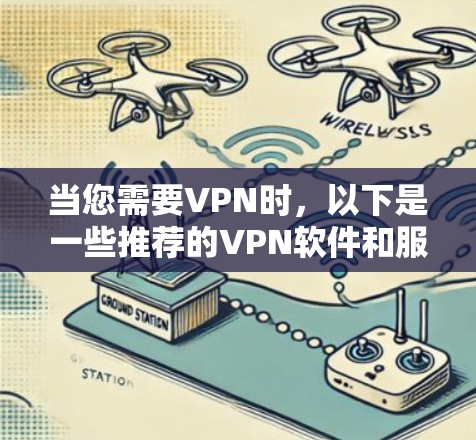 当您需要VPN时，以下是一些推荐的VPN软件和服务，涵盖了不同的需求和使用场景