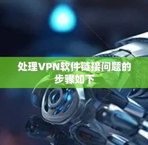 处理VPN软件链接问题的步骤如下 处理VPN软件链接问题的步骤如下