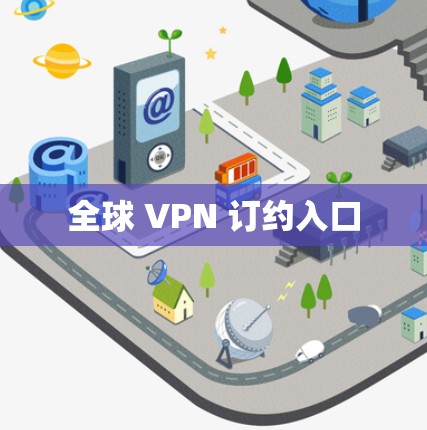 全球 VPN 订约入口 全球 VPN 订约入口