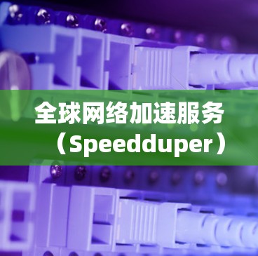 全球网络加速服务(Speedduper)是一种用于提升下载速度的工具。它可以帮助用户更快地下载视频、文件或社交媒体内容 全球网络加速服务(Speedduper)是一种用于提升下载速度的工具。它可以帮助用户更快地下载视频、文件或社交媒体内容